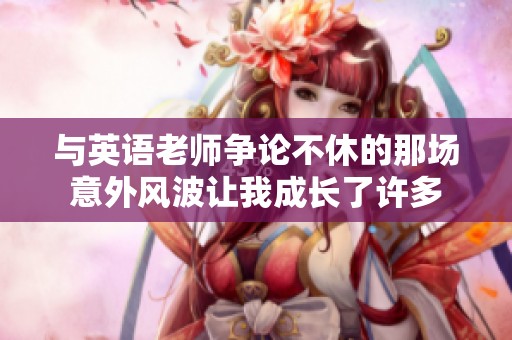 与英语老师争论不休的那场意外风波让我成长了许多
