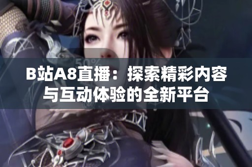B站A8直播：探索精彩内容与互动体验的全新平台