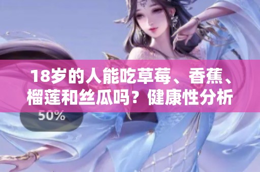 18岁的人能吃草莓、香蕉、榴莲和丝瓜吗？健康性分析