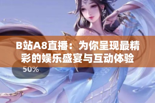 B站A8直播：为你呈现最精彩的娱乐盛宴与互动体验