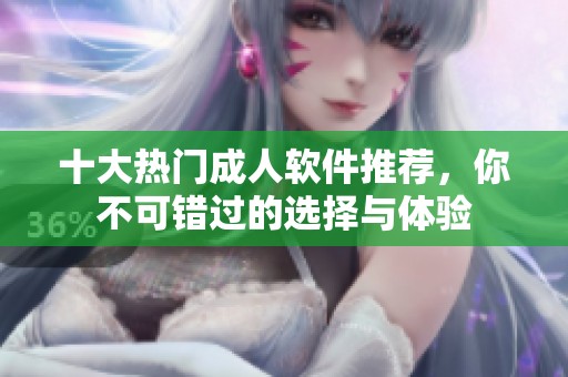 十大热门成人软件推荐，你不可错过的选择与体验
