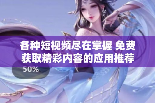 各种短视频尽在掌握 免费获取精彩内容的应用推荐