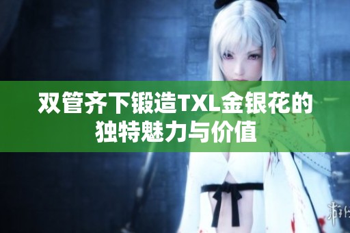 双管齐下锻造TXL金银花的独特魅力与价值