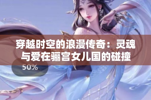 穿越时空的浪漫传奇：灵魂与爱在骊宫女儿国的碰撞