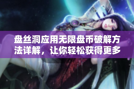 盘丝洞应用无限盘币破解方法详解，让你轻松获得更多奖励