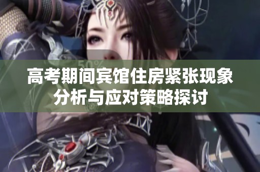 高考期间宾馆住房紧张现象分析与应对策略探讨