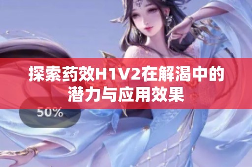 探索药效H1V2在解渴中的潜力与应用效果