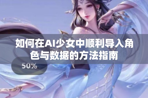 如何在AI少女中顺利导入角色与数据的方法指南