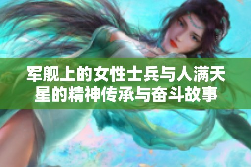 军舰上的女性士兵与人满天星的精神传承与奋斗故事