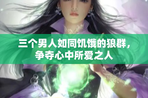 三个男人如同饥饿的狼群，争夺心中所爱之人