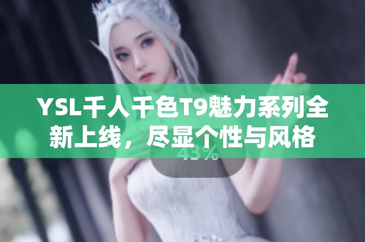 YSL千人千色T9魅力系列全新上线，尽显个性与风格