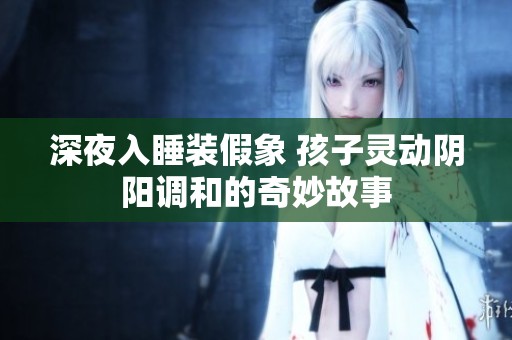 深夜入睡装假象 孩子灵动阴阳调和的奇妙故事