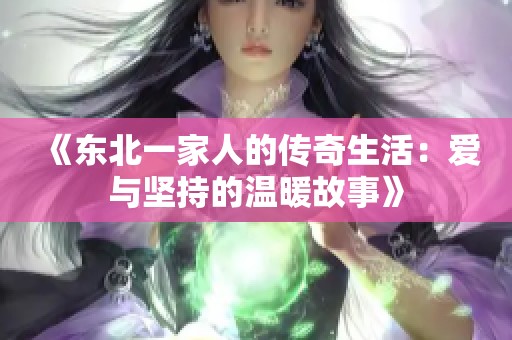 《东北一家人的传奇生活：爱与坚持的温暖故事》