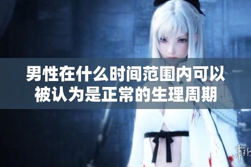 男性在什么时间范围内可以被认为是正常的生理周期