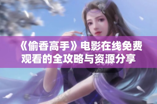 《偷香高手》电影在线免费观看的全攻略与资源分享