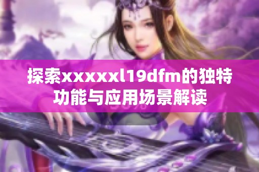 探索xxxxxl19dfm的独特功能与应用场景解读