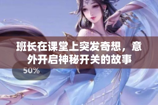 班长在课堂上突发奇想，意外开启神秘开关的故事