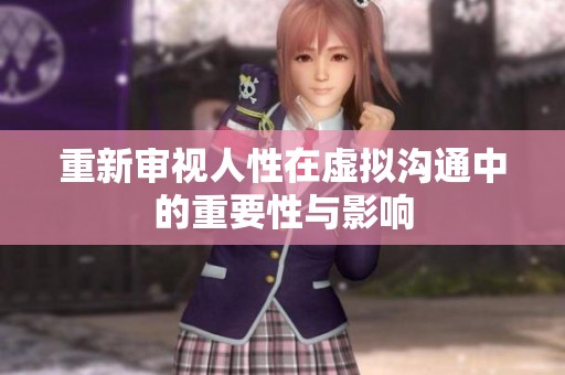 重新审视人性在虚拟沟通中的重要性与影响