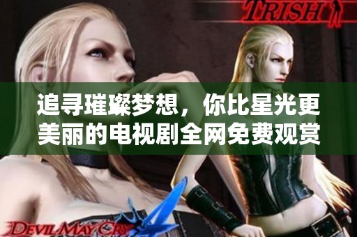 追寻璀璨梦想，你比星光更美丽的电视剧全网免费观赏