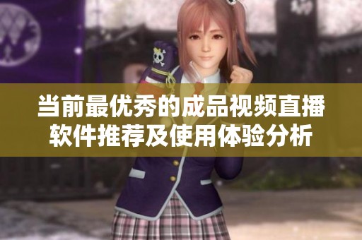当前最优秀的成品视频直播软件推荐及使用体验分析