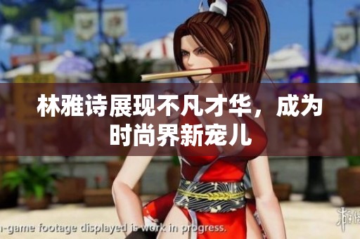 林雅诗展现不凡才华，成为时尚界新宠儿