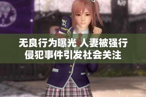 无良行为曝光 人妻被强行侵犯事件引发社会关注