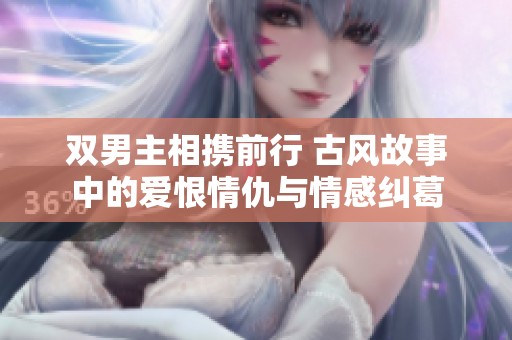 双男主相携前行 古风故事中的爱恨情仇与情感纠葛