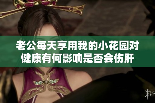 老公每天享用我的小花园对健康有何影响是否会伤肝