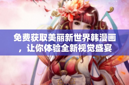 免费获取美丽新世界韩漫画，让你体验全新视觉盛宴