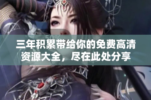 三年积累带给你的免费高清资源大全，尽在此处分享