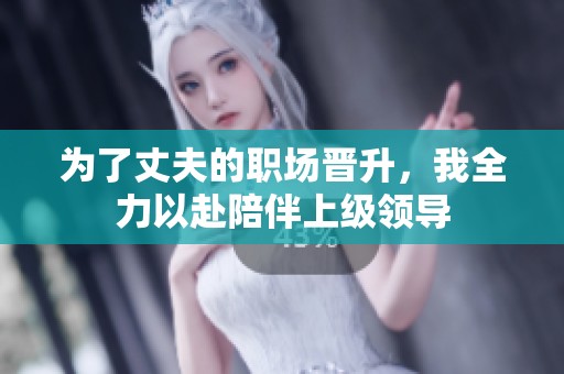 为了丈夫的职场晋升，我全力以赴陪伴上级领导