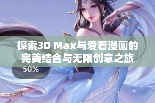 探索3D Max与爱看漫画的完美结合与无限创意之旅