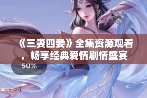 《三妻四妾》全集资源观看，畅享经典爱情剧情盛宴