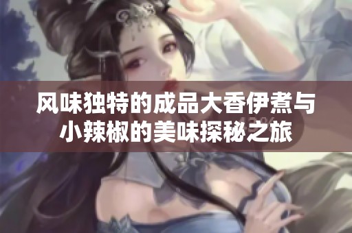 风味独特的成品大香伊煮与小辣椒的美味探秘之旅