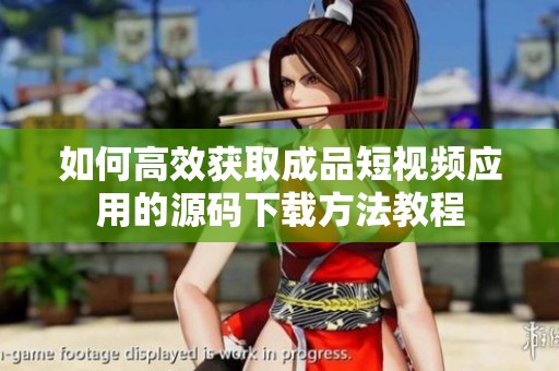如何高效获取成品短视频应用的源码下载方法教程