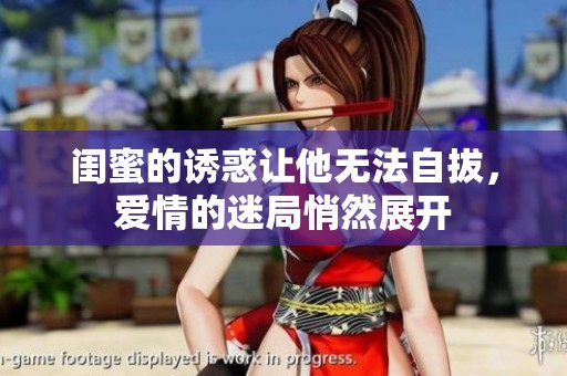 闺蜜的诱惑让他无法自拔，爱情的迷局悄然展开