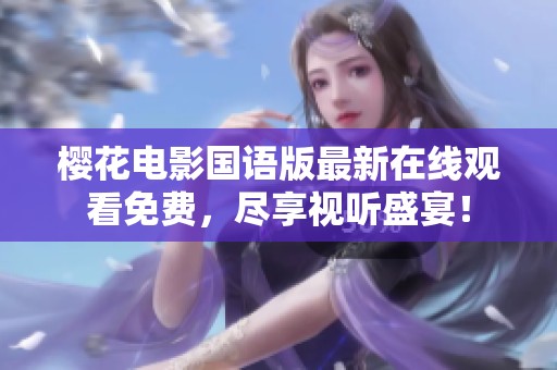 樱花电影国语版最新在线观看免费，尽享视听盛宴！