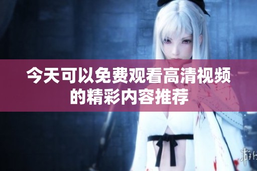 今天可以免费观看高清视频的精彩内容推荐