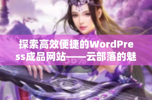 探索高效便捷的WordPress成品网站——云部落的魅力与优势