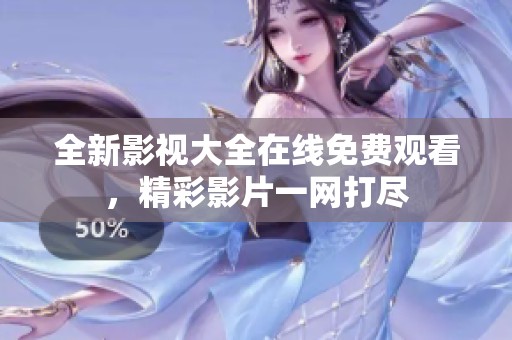 全新影视大全在线免费观看，精彩影片一网打尽