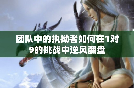 团队中的执拗者如何在1对9的挑战中逆风翻盘