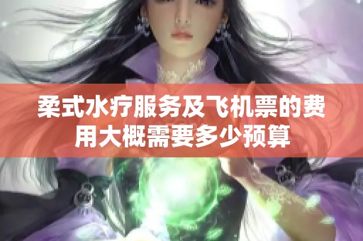 柔式水疗服务及飞机票的费用大概需要多少预算
