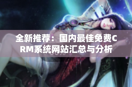 全新推荐：国内最佳免费CRM系统网站汇总与分析