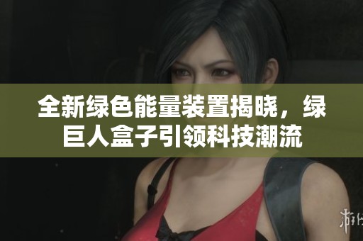 全新绿色能量装置揭晓，绿巨人盒子引领科技潮流