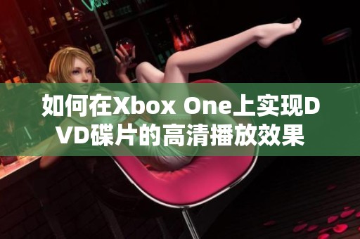 如何在Xbox One上实现DVD碟片的高清播放效果