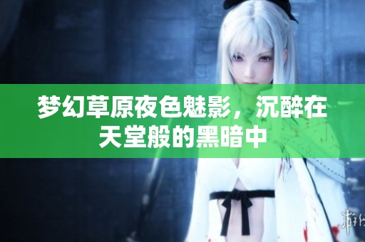梦幻草原夜色魅影，沉醉在天堂般的黑暗中