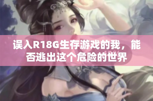 误入R18G生存游戏的我，能否逃出这个危险的世界