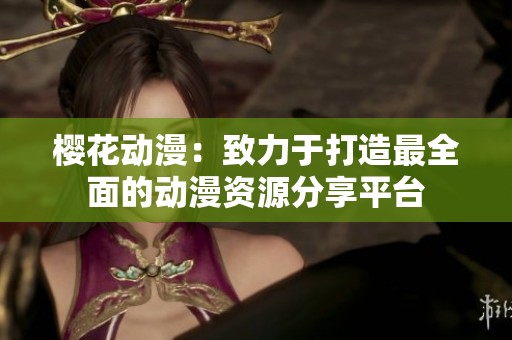樱花动漫：致力于打造最全面的动漫资源分享平台
