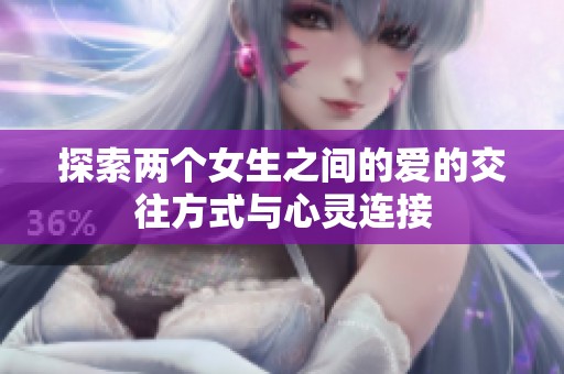 探索两个女生之间的爱的交往方式与心灵连接