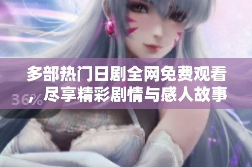 多部热门日剧全网免费观看，尽享精彩剧情与感人故事